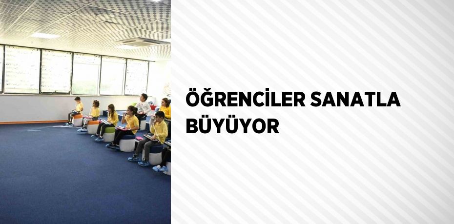 ÖĞRENCİLER SANATLA BÜYÜYOR