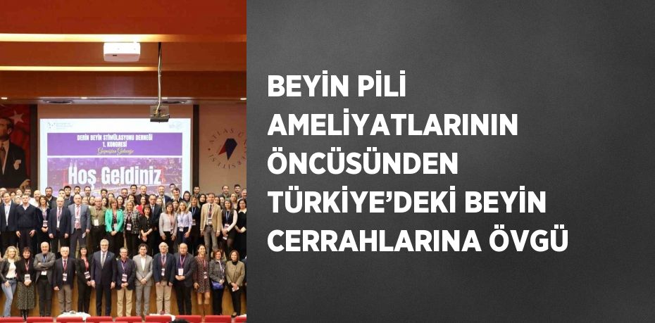 BEYİN PİLİ AMELİYATLARININ ÖNCÜSÜNDEN TÜRKİYE’DEKİ BEYİN CERRAHLARINA ÖVGÜ