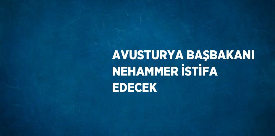 AVUSTURYA BAŞBAKANI NEHAMMER İSTİFA EDECEK