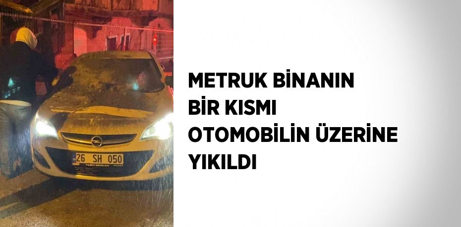 METRUK BİNANIN BİR KISMI OTOMOBİLİN ÜZERİNE YIKILDI