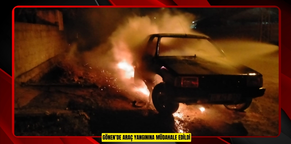 Gönen’de araç yangınına müdahale edildi   