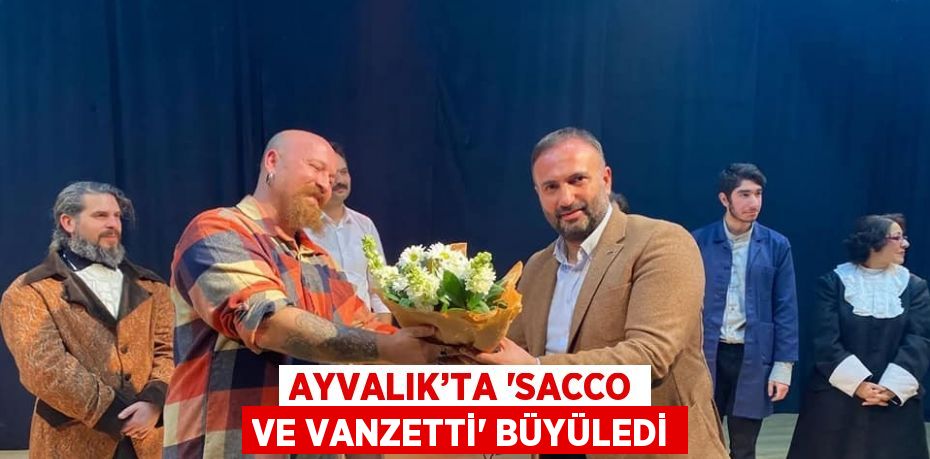 AYVALIK’TA 'SACCO VE VANZETTİ' BÜYÜLEDİ