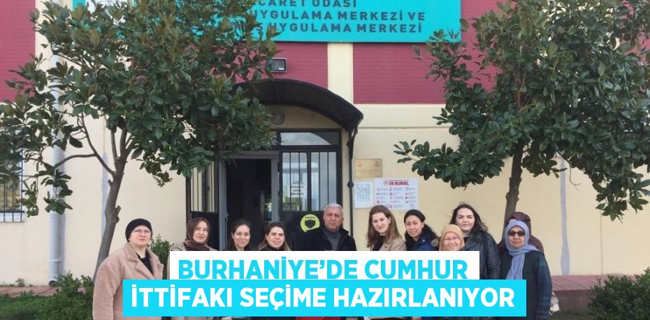 BURHANİYE’DE CUMHUR İTTİFAKI SEÇİME HAZIRLANIYOR