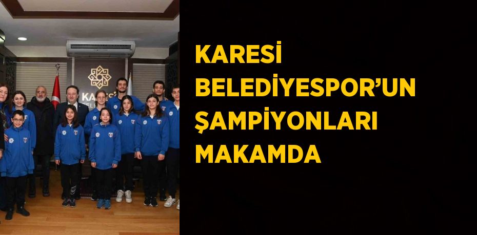 KARESİ BELEDİYESPOR’UN ŞAMPİYONLARI MAKAMDA