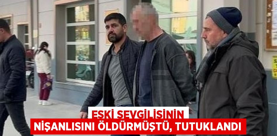 ESKİ SEVGİLİSİNİN NİŞANLISINI ÖLDÜRMÜŞTÜ, TUTUKLANDI