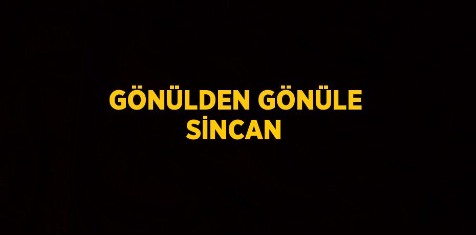 GÖNÜLDEN GÖNÜLE SİNCAN