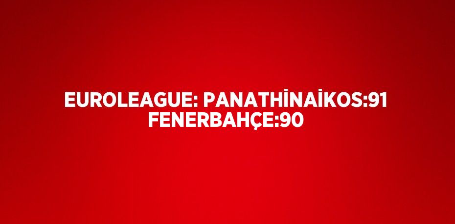 EUROLEAGUE: PANATHİNAİKOS:91 FENERBAHÇE:90