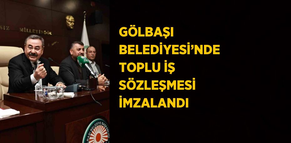 GÖLBAŞI BELEDİYESİ’NDE TOPLU İŞ SÖZLEŞMESİ İMZALANDI