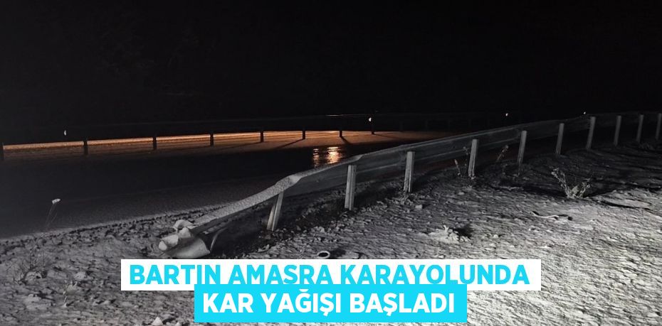 BARTIN AMASRA KARAYOLUNDA KAR YAĞIŞI BAŞLADI