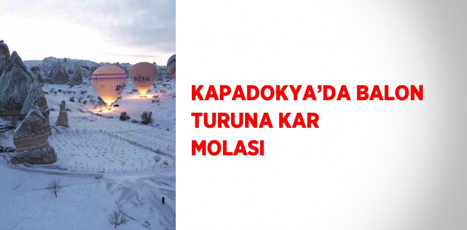 KAPADOKYA’DA BALON TURUNA KAR MOLASI