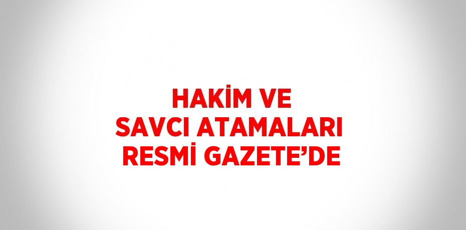 HAKİM VE SAVCI ATAMALARI RESMİ GAZETE’DE