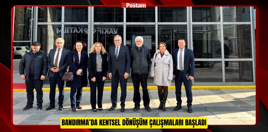 BANDIRMA’DA KENTSEL DÖNÜŞÜM ÇALIŞMALARI BAŞLADI