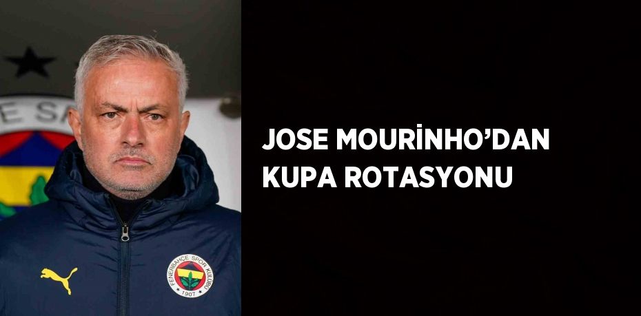 JOSE MOURİNHO’DAN KUPA ROTASYONU