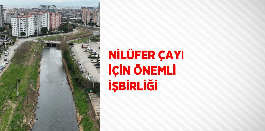 NİLÜFER ÇAYI İÇİN ÖNEMLİ İŞBİRLİĞİ