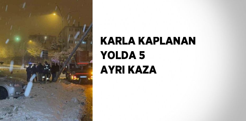 KARLA KAPLANAN YOLDA 5 AYRI KAZA