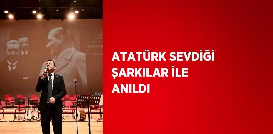 ATATÜRK SEVDİĞİ ŞARKILAR İLE ANILDI