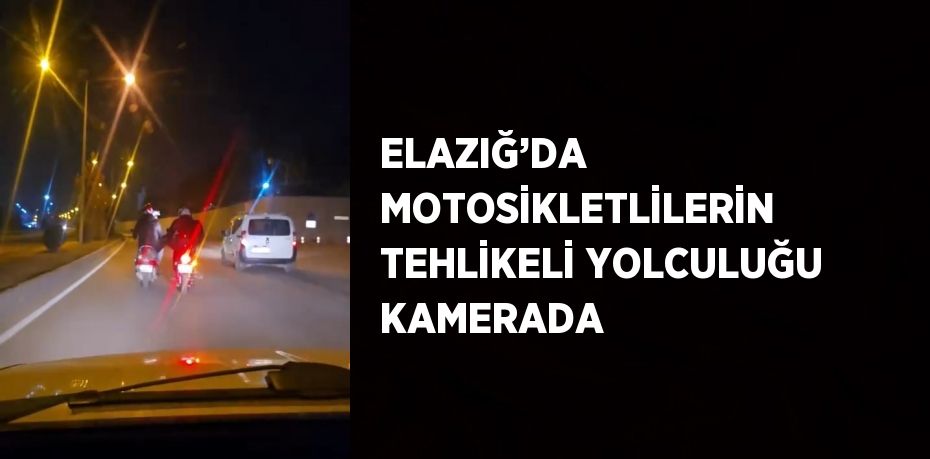 ELAZIĞ’DA MOTOSİKLETLİLERİN TEHLİKELİ YOLCULUĞU KAMERADA