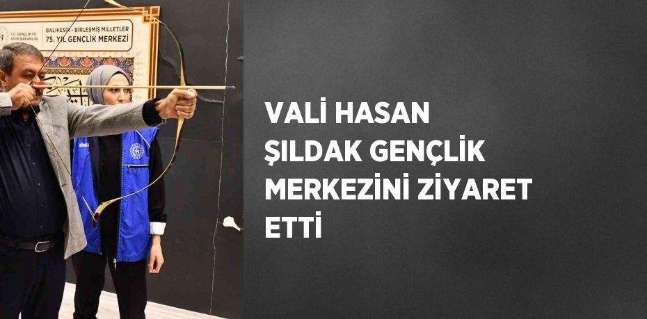 VALİ HASAN ŞILDAK GENÇLİK MERKEZİNİ ZİYARET ETTİ