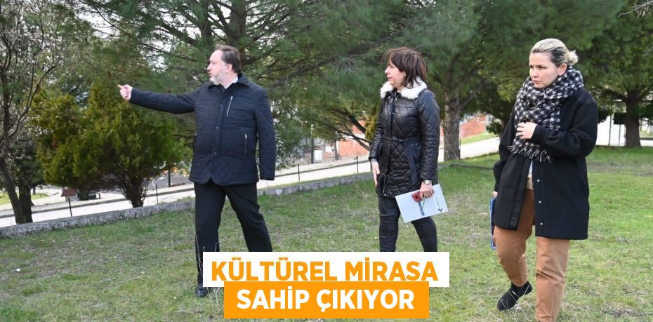 KÜLTÜREL MİRASA  SAHİP ÇIKIYOR