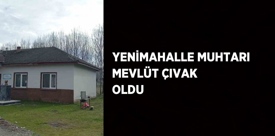 YENİMAHALLE MUHTARI MEVLÜT ÇIVAK OLDU