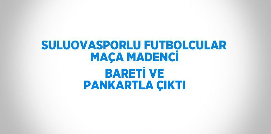 SULUOVASPORLU FUTBOLCULAR MAÇA MADENCİ BARETİ VE PANKARTLA ÇIKTI