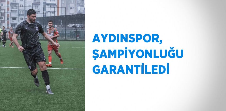 AYDINSPOR, ŞAMPİYONLUĞU GARANTİLEDİ