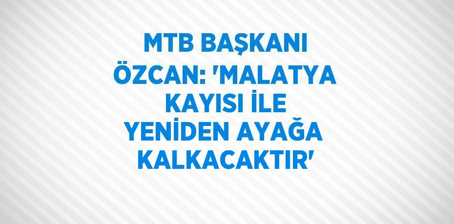 MTB BAŞKANI ÖZCAN: 'MALATYA KAYISI İLE YENİDEN AYAĞA KALKACAKTIR'