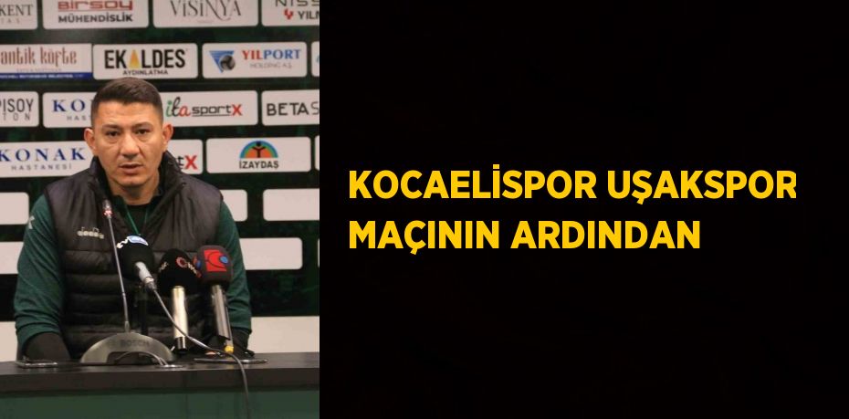 KOCAELİSPOR UŞAKSPOR MAÇININ ARDINDAN