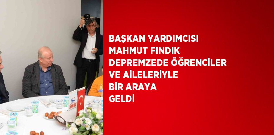 BAŞKAN YARDIMCISI MAHMUT FINDIK DEPREMZEDE ÖĞRENCİLER VE AİLELERİYLE BİR ARAYA GELDİ