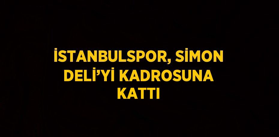 İSTANBULSPOR, SİMON DELİ’Yİ KADROSUNA KATTI