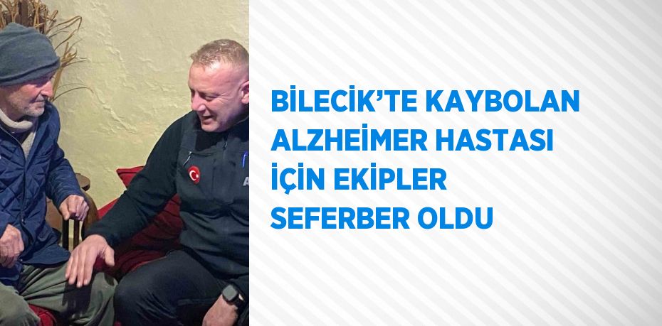 BİLECİK’TE KAYBOLAN ALZHEİMER HASTASI İÇİN EKİPLER SEFERBER OLDU