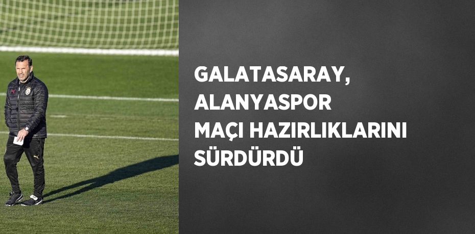 GALATASARAY, ALANYASPOR MAÇI HAZIRLIKLARINI SÜRDÜRDÜ