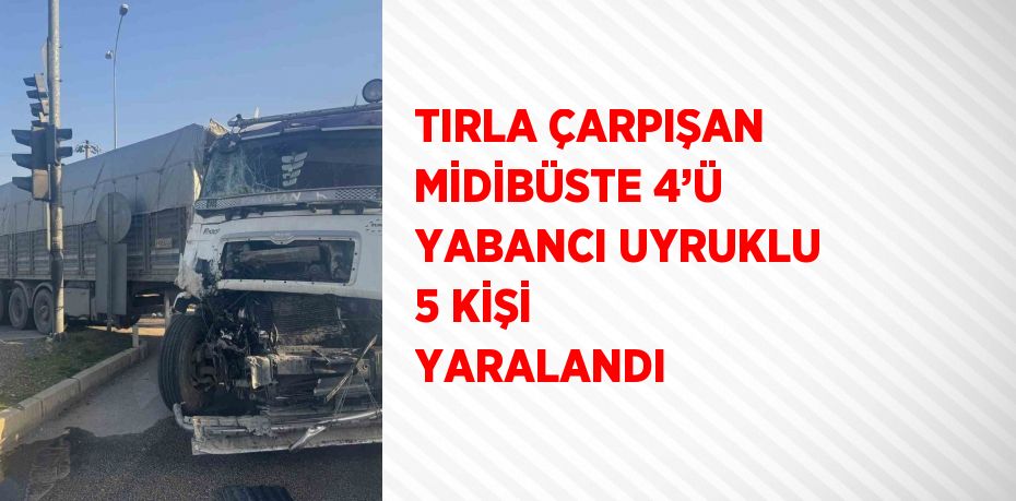 TIRLA ÇARPIŞAN MİDİBÜSTE 4’Ü YABANCI UYRUKLU 5 KİŞİ YARALANDI