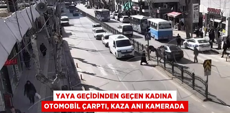 YAYA GEÇİDİNDEN GEÇEN KADINA OTOMOBİL ÇARPTI, KAZA ANI KAMERADA