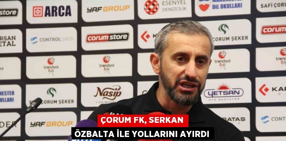 ÇORUM FK, SERKAN ÖZBALTA İLE YOLLARINI AYIRDI