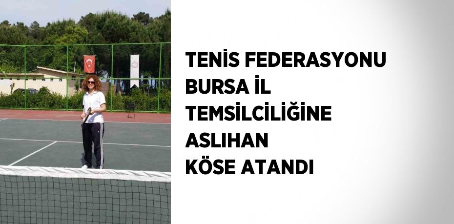 TENİS FEDERASYONU BURSA İL TEMSİLCİLİĞİNE ASLIHAN KÖSE ATANDI