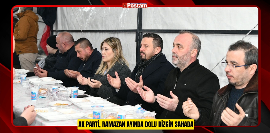 AK PARTİ, RAMAZAN AYINDA DOLU DİZGİN SAHADA