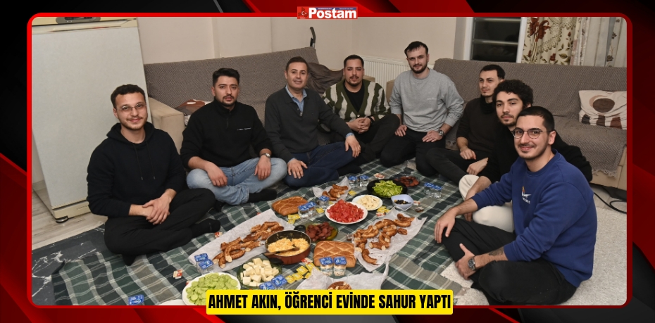 AHMET AKIN, ÖĞRENCİ EVİNDE SAHUR YAPTI