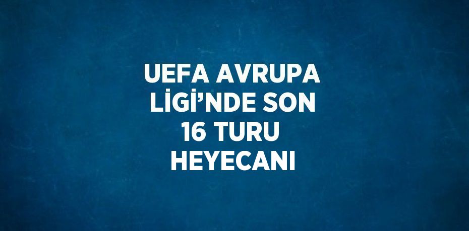 UEFA AVRUPA LİGİ’NDE SON 16 TURU HEYECANI