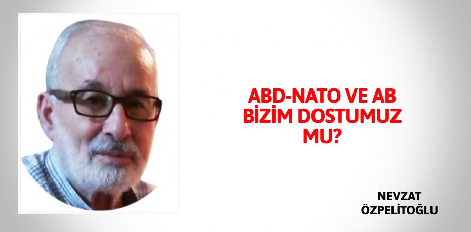 ABD-NATO VE AB BİZİM DOSTUMUZ MU?