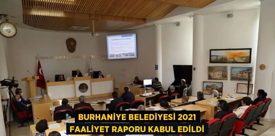 BURHANİYE BELEDİYESİ 2021 FAALİYET RAPORU KABUL EDİLDİ