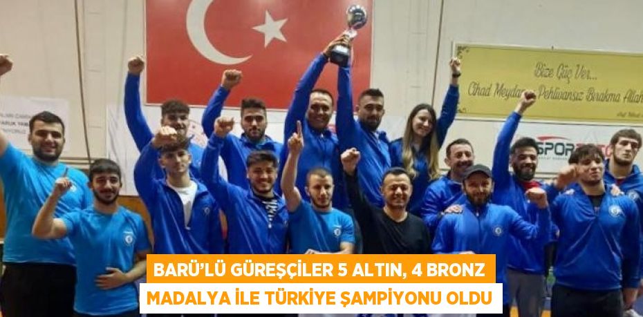 BARÜ’LÜ GÜREŞÇİLER 5 ALTIN, 4 BRONZ MADALYA İLE TÜRKİYE ŞAMPİYONU OLDU