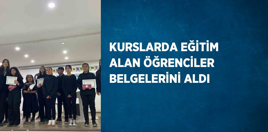 KURSLARDA EĞİTİM ALAN ÖĞRENCİLER BELGELERİNİ ALDI