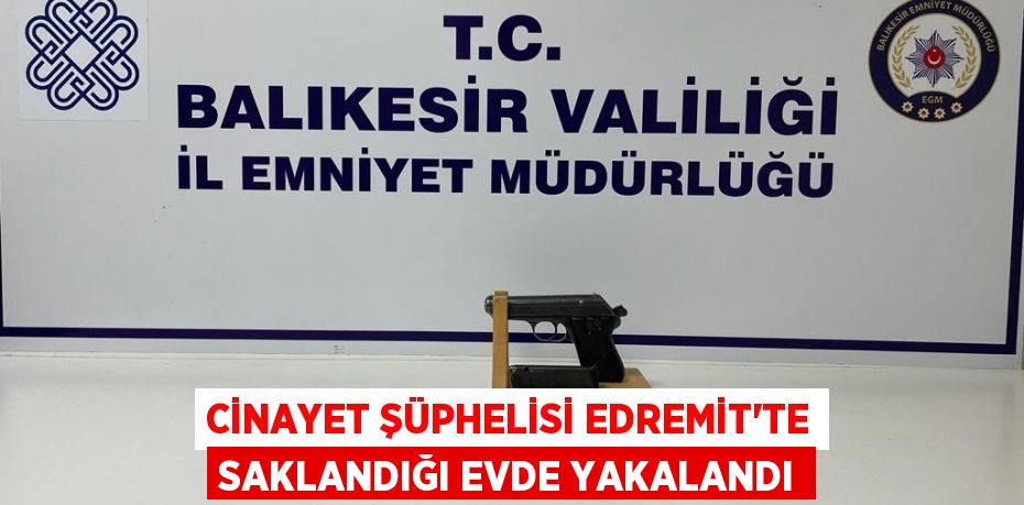 Cinayet şüphelisi Edremit'te saklandığı evde yakalandı