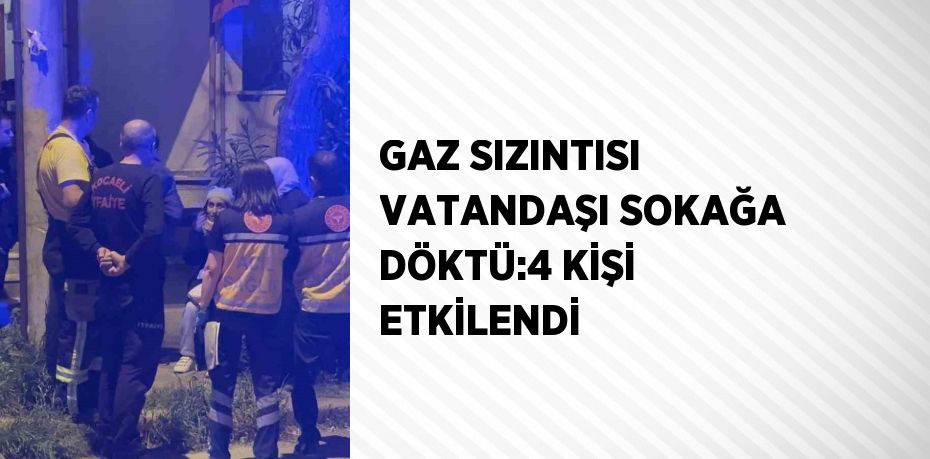 GAZ SIZINTISI VATANDAŞI SOKAĞA DÖKTÜ:4 KİŞİ ETKİLENDİ