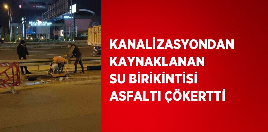 KANALİZASYONDAN KAYNAKLANAN SU BİRİKİNTİSİ ASFALTI ÇÖKERTTİ