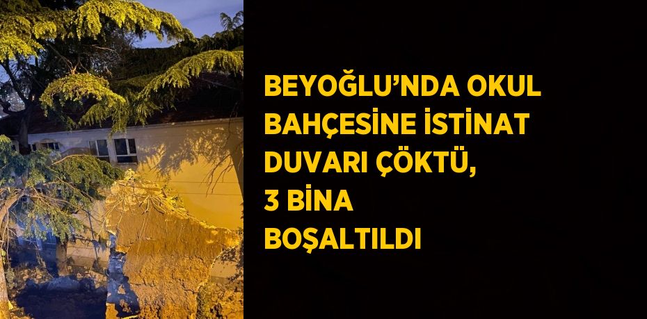 BEYOĞLU’NDA OKUL BAHÇESİNE İSTİNAT DUVARI ÇÖKTÜ, 3 BİNA BOŞALTILDI