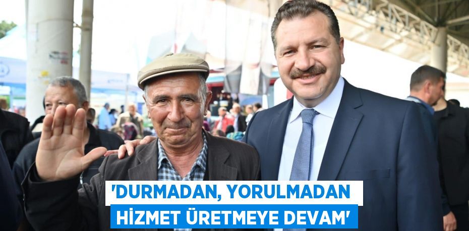 “Durmadan, yorulmadan  hizmet üretmeye devam”