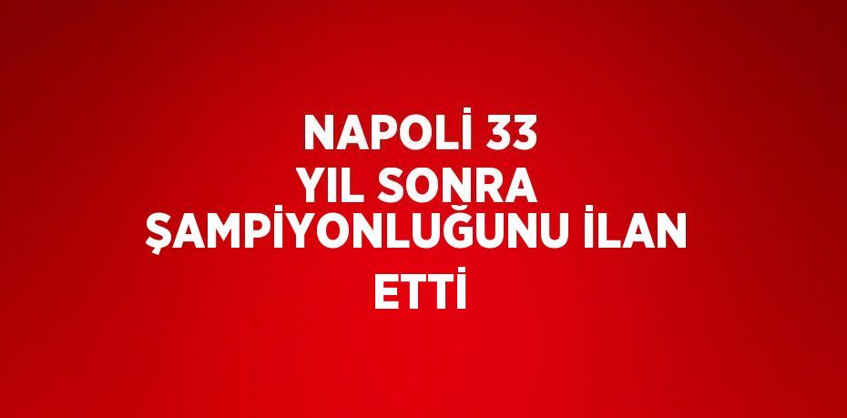 NAPOLİ 33 YIL SONRA ŞAMPİYONLUĞUNU İLAN ETTİ