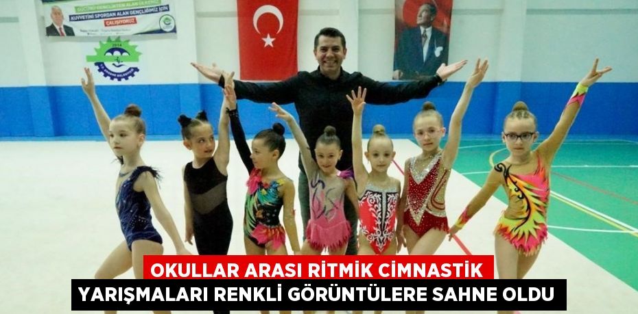 OKULLAR ARASI RİTMİK CİMNASTİK YARIŞMALARI RENKLİ GÖRÜNTÜLERE SAHNE OLDU